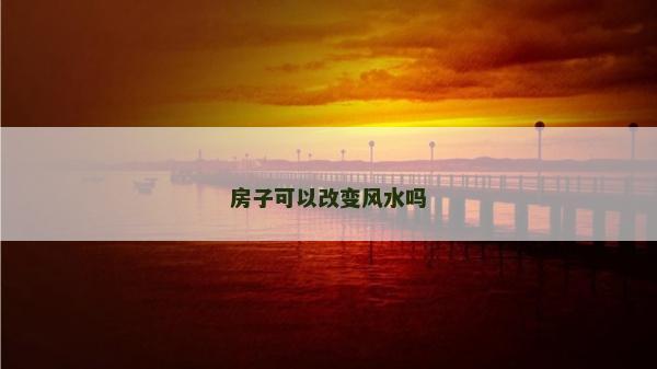 房子可以改變風(fēng)水嗎