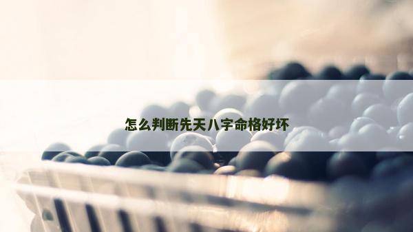 怎么判斷先天八字命格好壞