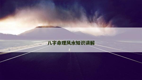 八字命理風水知識講解 八字命理風水知識講解