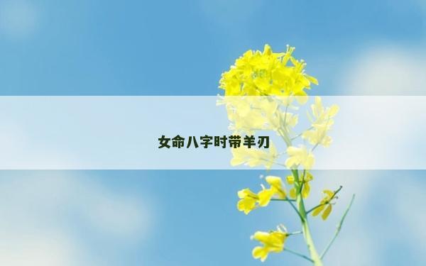 女命八字時(shí)帶羊刃
