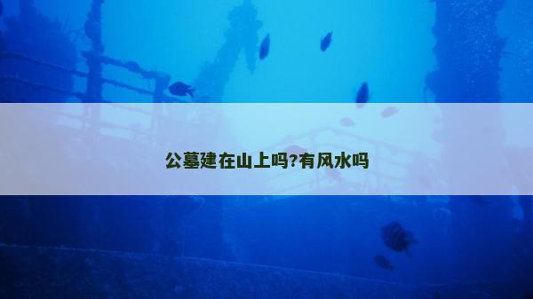公墓建在山上嗎?有風水嗎
