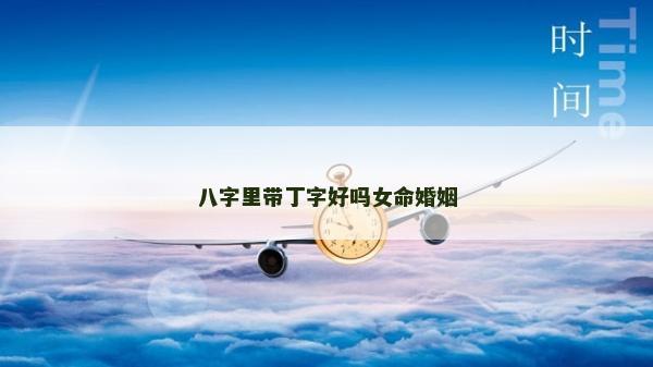 八字里帶丁字好嗎女命婚姻