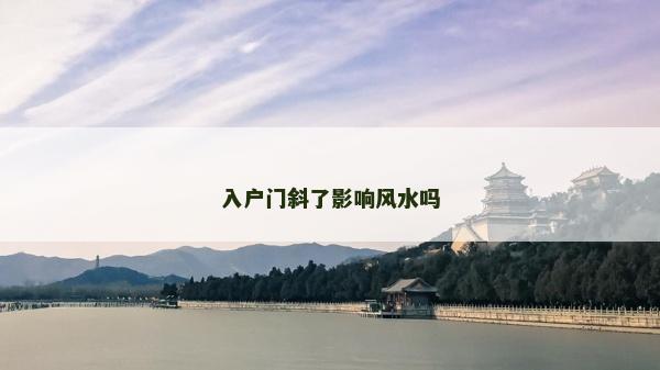 入戶門斜了影響風水嗎