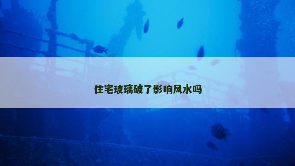 住宅玻璃破了影響風(fēng)水嗎