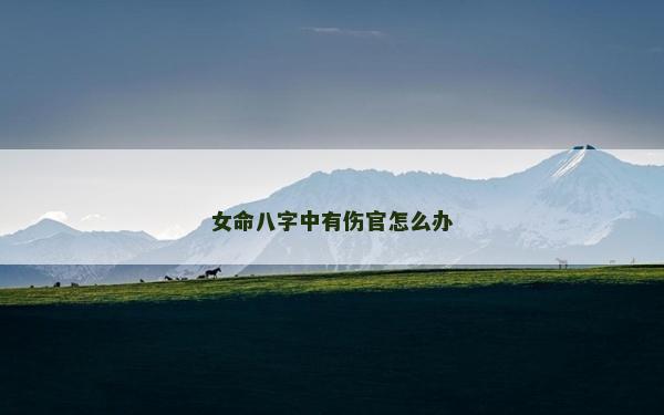 女命八字中有傷官怎么辦