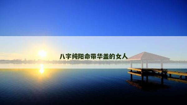 八字純陽命帶華蓋的女人