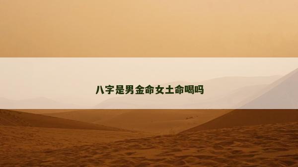 八字是男金命女土命喝嗎