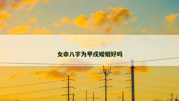 女命八字為甲戌婚姻好嗎