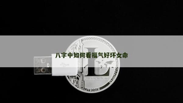 八字中如何看福氣好壞女命