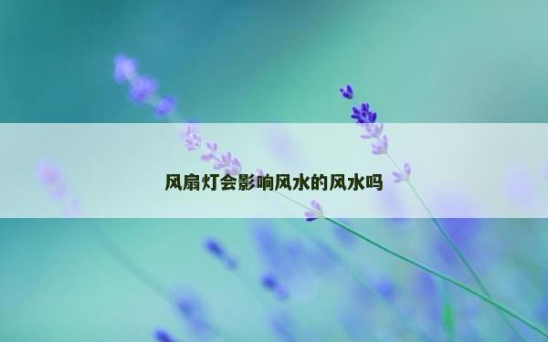 風扇燈會影響風水的風水嗎