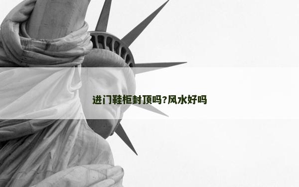 進(jìn)門鞋柜封頂嗎?風(fēng)水好嗎