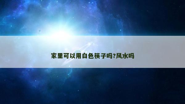 家里可以用白色筷子嗎?風水嗎