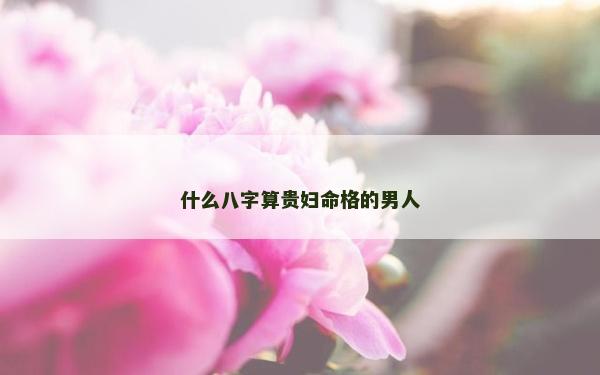 什么八字算貴婦命格的男人