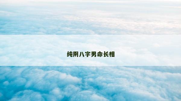 純陰八字男命長(zhǎng)相
