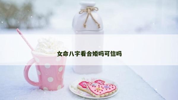 女命八字看合婚嗎可信嗎
