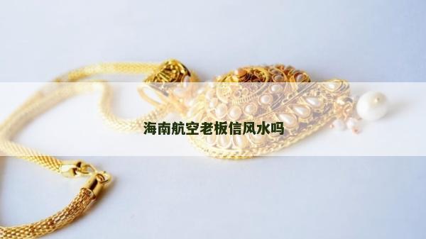 海南航空老板信風水嗎