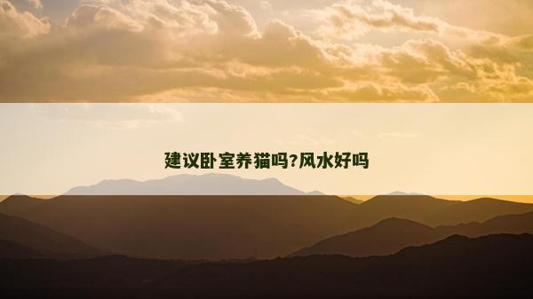 建議臥室養(yǎng)貓嗎?風(fēng)水好嗎