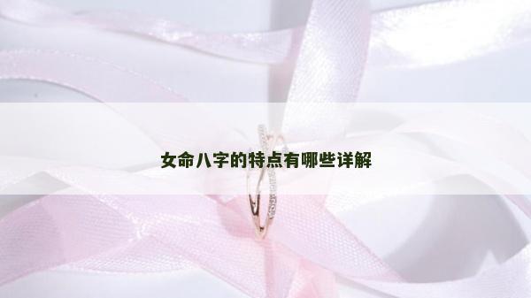 女命八字的特點有哪些詳解 女命八字的特點有哪些詳解