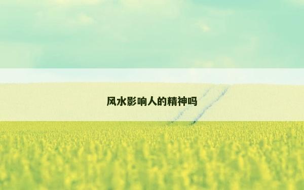 風(fēng)水影響人的精神嗎