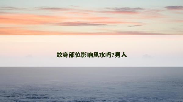 紋身部位影響風水嗎?男人