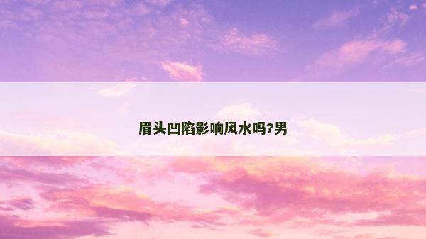 眉頭凹陷影響風水嗎?男