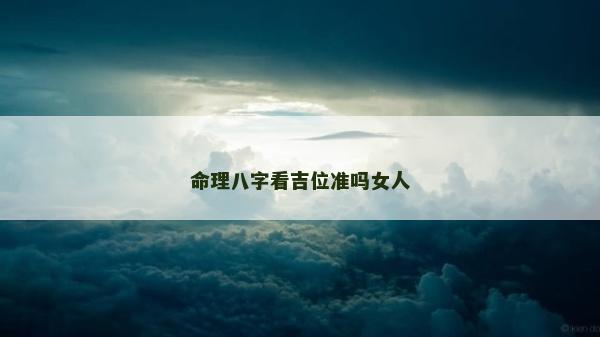 命理八字看吉位準(zhǔn)嗎女人