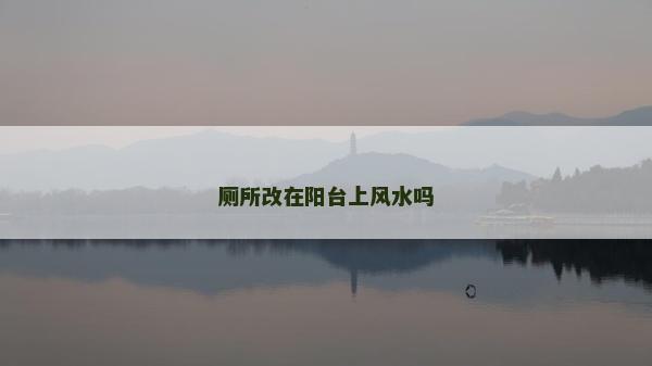 廁所改在陽臺上風水嗎 廁所改在陽臺上風水嗎