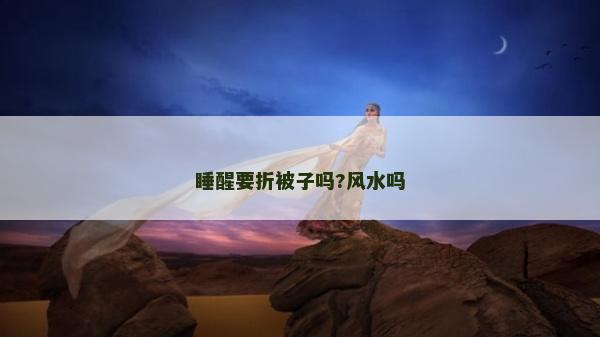 睡醒要折被子嗎?風水嗎 睡醒要折被子嗎?風水嗎