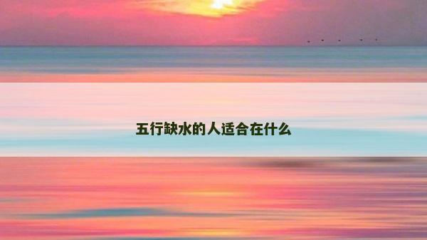 五行缺水的人適合在什么