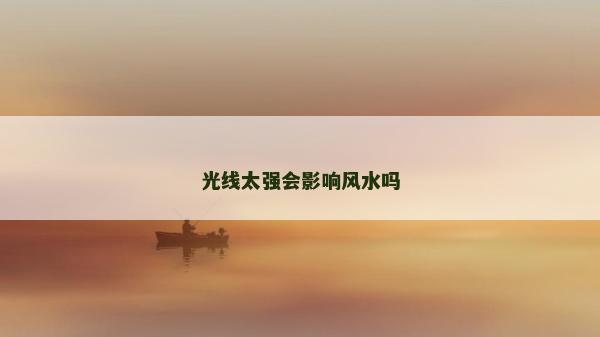 光線太強(qiáng)會影響風(fēng)水嗎