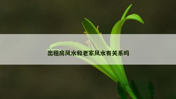 出租房風水和老家風水有關系嗎