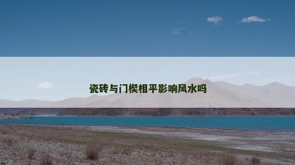 瓷磚與門楔相平影響風水嗎