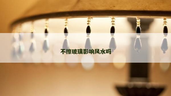 不擦玻璃影響風(fēng)水嗎