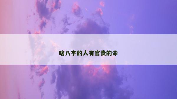 啥八字的人有官貴的命