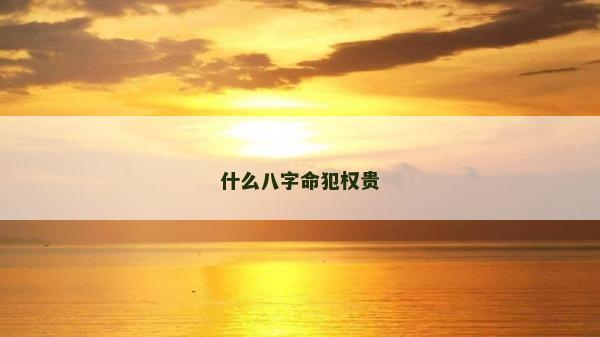 什么八字命犯權(quán)貴