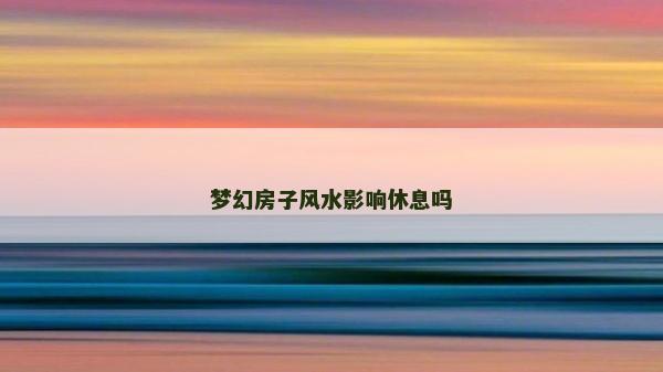夢幻房子風水影響休息嗎