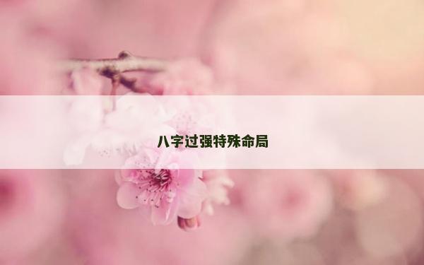 八字過強特殊命局 八字過強特殊命局