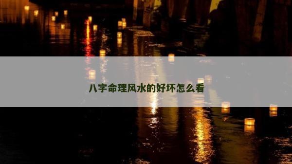 八字命理風(fēng)水的好壞怎么看