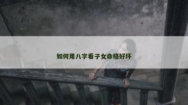 如何用八字看子女命格好壞