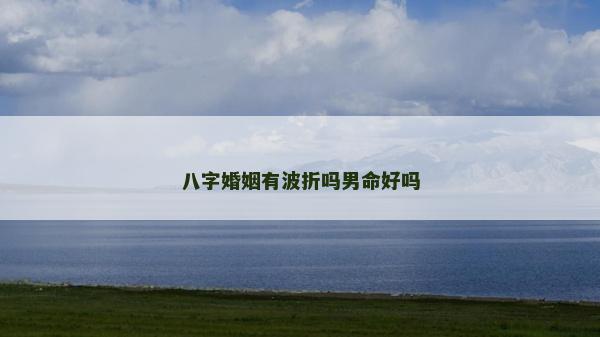 八字婚姻有波折嗎男命好嗎