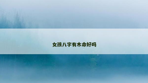 女孩八字有木命好嗎