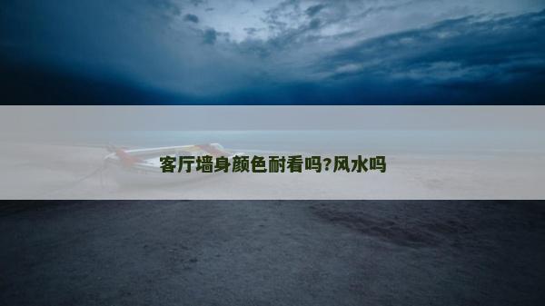 客廳墻身顏色耐看嗎?風水嗎