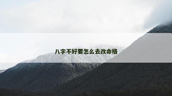 八字不好要怎么去改命格