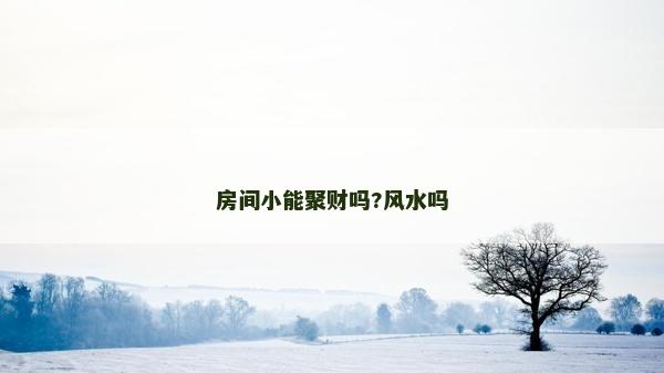 房間小能聚財嗎?風水嗎