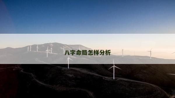 八字命局怎樣分析 八字命局怎樣分析