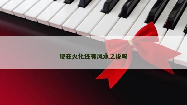 現在火化還有風水之說嗎