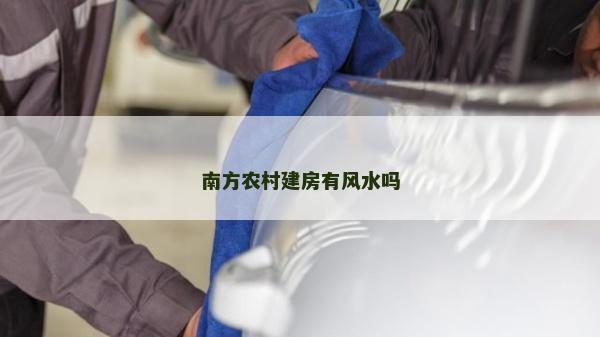 南方農(nóng)村建房有風(fēng)水嗎