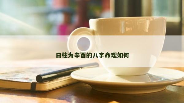 日柱為辛酉的八字命理如何