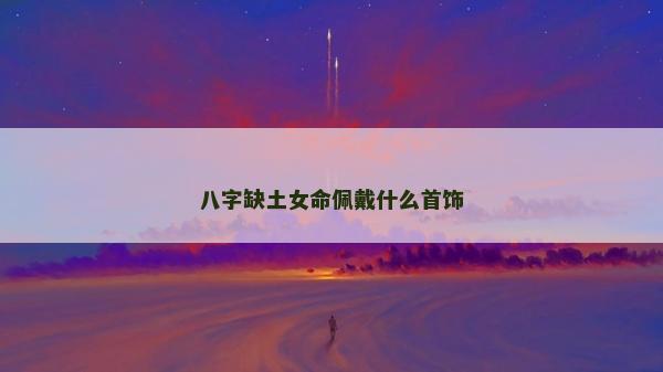 八字缺土女命佩戴什么首飾