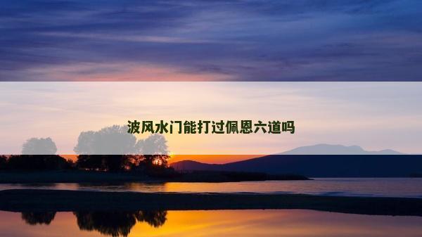 波風水門能打過佩恩六道嗎